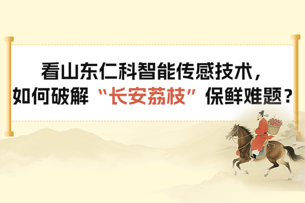 看,山東,仁科,智能,傳感技術,如何,破解,“,長安荔枝,”,保鮮,難題,貴妃,纖纖,玉指,剝開,荔枝,薄衣,那層,看似,嫣,紅的,果殼,下,果肉,早已,失卻,了,嶺南,